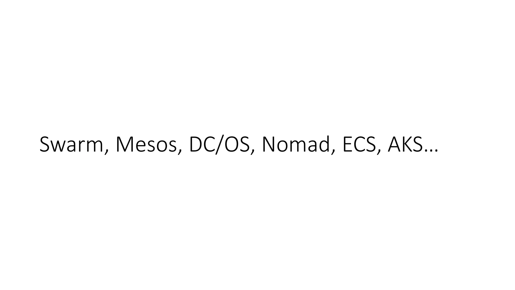 Swarm, Mesos, DC/OS, Nomad, ECS, AKS…
 