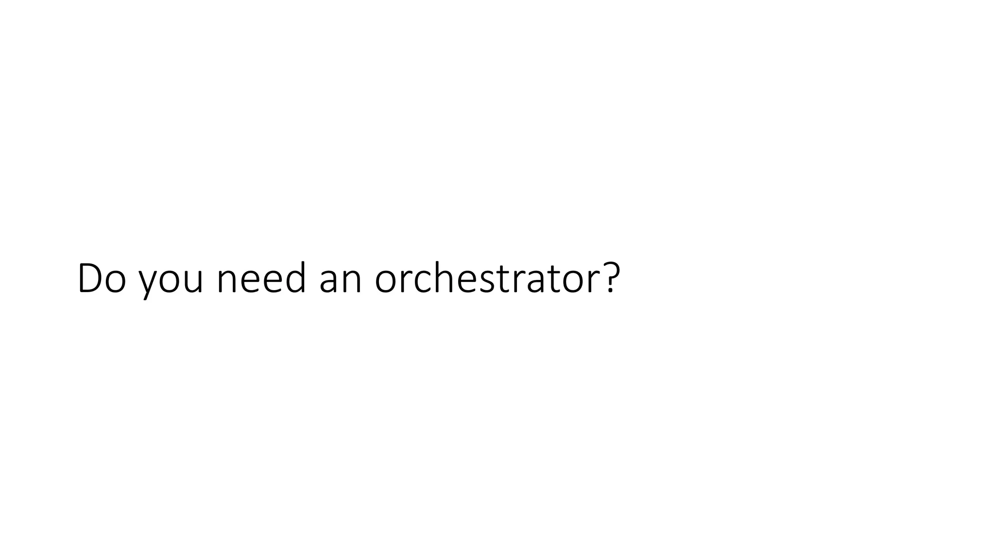Do you need an orchestrator?
 