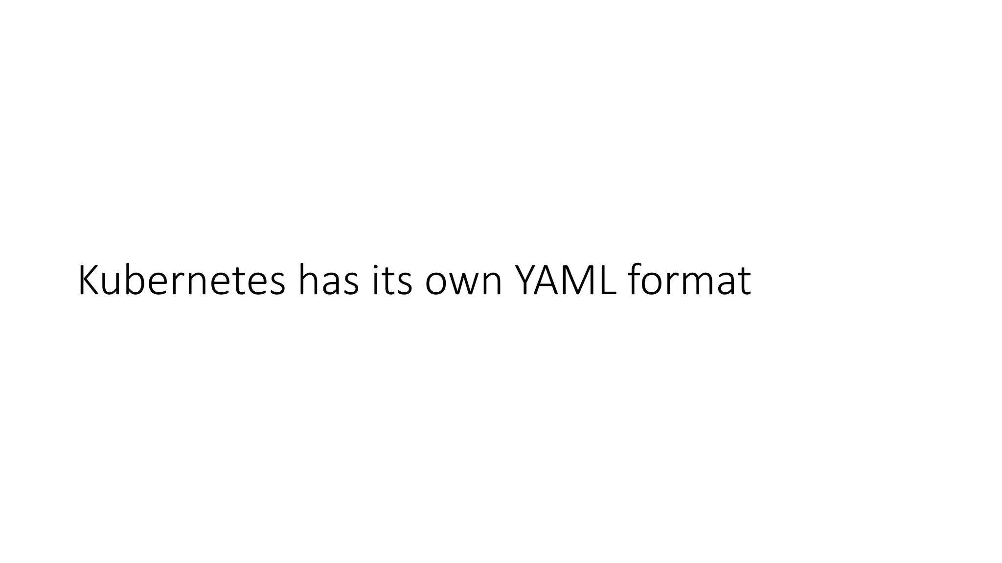 Kubernetes has its own YAML format
 