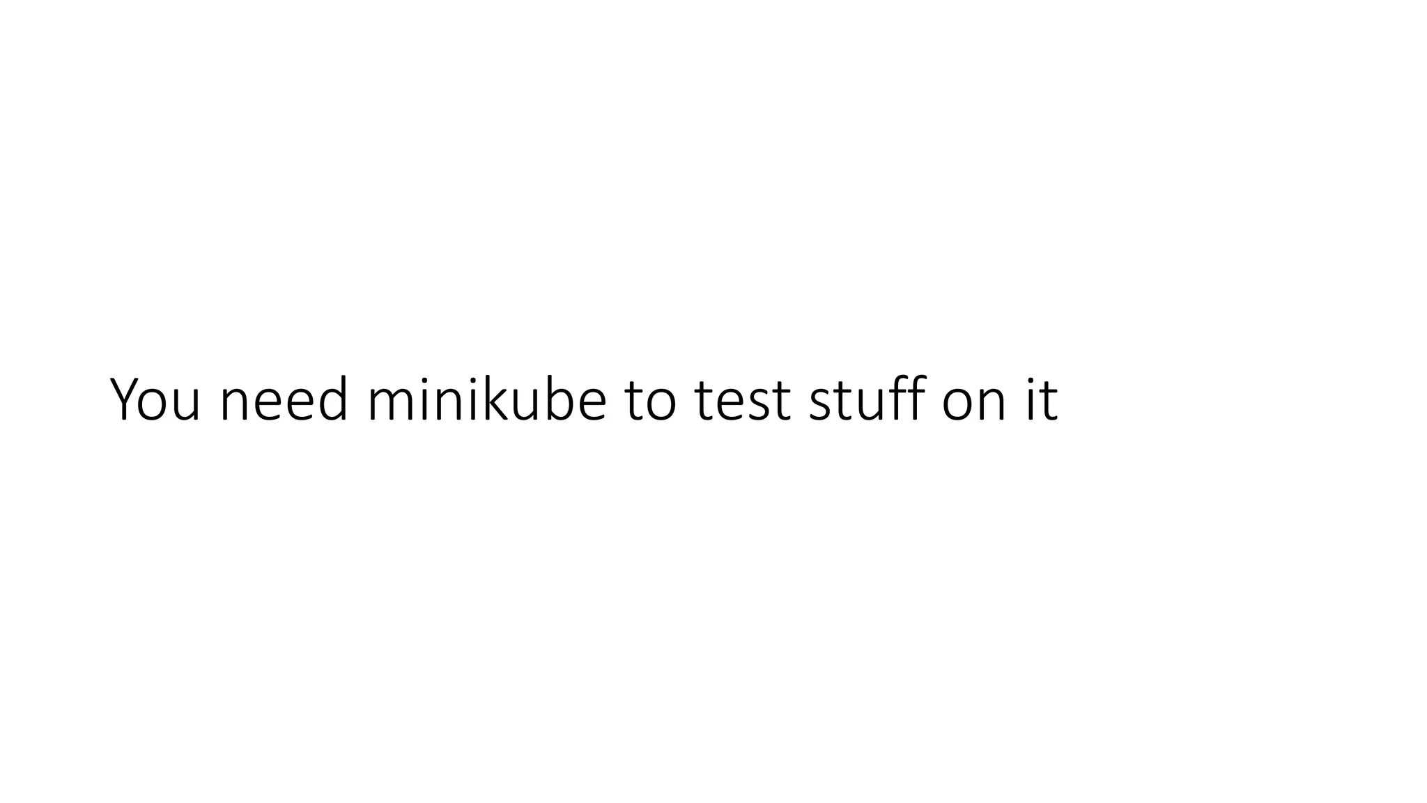 You need minikube to test stuff on it
 