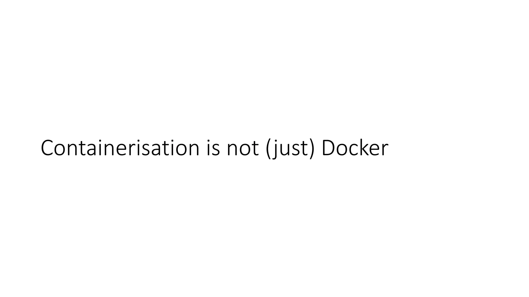 Containerisation is not (just) Docker
 