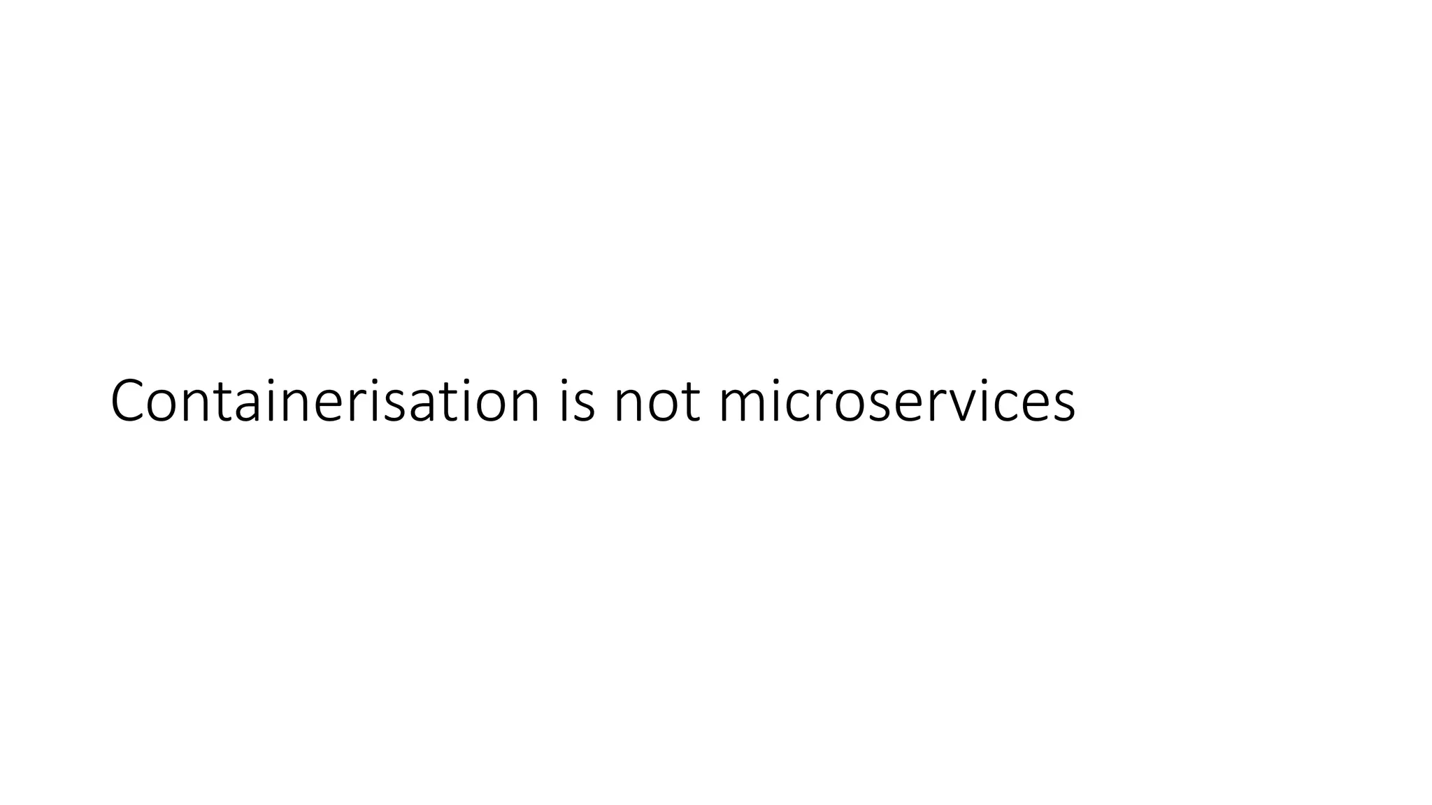 Containerisation is not microservices
 