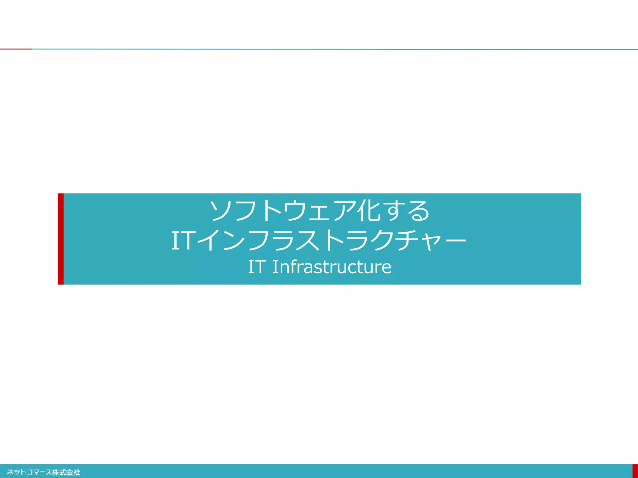 ソフトウェア化する
ITインフラストラクチャー
IT Infrastructure
 