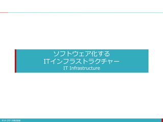 ソフトウェア化する
ITインフラストラクチャー
IT Infrastructure
 