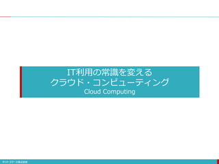IT利用の常識を変える
クラウド・コンピューティング
Cloud Computing
 