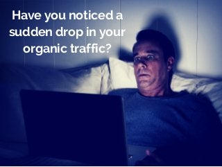 Have you noticed a 
sudden drop in your 
organic traffic? 
 