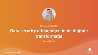 Data Driven Digital Growth
DIGITALE HYGIENE
Data security uitdagingen in de digitale
transformatie
Steven Heijtel
 