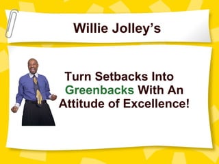 Turn Setbacks Into  Greenbacks  With An  Attitude of Excellence!  Willie Jolley’s 
