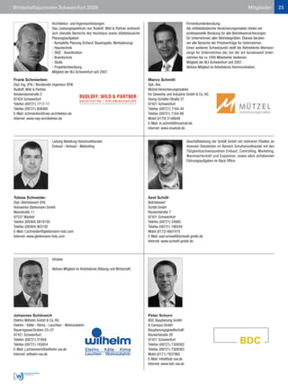 Wirtschaftsjunioren Schweinfurt 2009                                                                                                                         Mitglieder            25


                           Architektur- und Ingenieurleistungen.                                                   Firmenkundenberatung.
                           Das Leistungsspektrum von Rudloff, Wild & Partner erstreckt                             Als mittelständischer Versicherungsmakler bieten wir
                           sich überalle Bereiche des Hochbaus sowie städtebauliche                                professionelle Beratung für alle Betriebsversicherungen
                           Planungsaufgaben:                                                                       für Unternehmen aller Betriebsgrößen. Ebenso beraten
                           - Komplette Planung (Entwuf, Baueingabe, Werkplanung)                                   wir alle Bereiche der Privatverträge für Unternehmer.
                           - Haustechnik                                                                           Einen weiteren Schwerpunkt stellt die Betriebliche Altersvor-
                           - SIGE - Koordination                                                                   sorge für Unternehmen dar, bei der wir bundesweit Unter-
                           - Brandschutz                                                                           nehmen bis zu 1000 Mitarbeiter bedienen.
                           - Statik                                                                                Mitglied der WJ-Schweinfurt seit 2007.
                           - Projektentwicklung                                                                    Aktives Mitglied im Arbeitskreis Kommunikation.
                           Mitglied der WJ-Schweinfurt seit 2007.

Frank Schmierlein                                                                        Marco Schmitt
Dipl. Ing. (FH) / Beratender Ingenieur BYIK                                              Spk.-Bw.
Rudloff, Wild & Partner                                                                  Mützel Versicherungsmakler
Amsterdamstraße 2                                                                        für Gewerbe und Industrie GmbH & Co. KG
97424 Schweinfurt                                                                        Georg-Schäfer-Straße 27
Telefon (09721) 7717-17                                                                  97421 Schweinfurt
Telefax (09721) 608480                                                                   Telefon (09721) 7164-44
E-Mail: schmierlein@rwp-architekten.de                                                   Telefax (09721) 7164-89
Internet: www.rwp-architekten.de                                                         Mobil (0170) 3148649
                                                                                         E-Mail: m.schmitt@muetzel.de
                                                                                         Internet: www.muetzel.de


                           Leitung Abteilung Holzeinzelhandel.                                                     Geschäftsleitung der Schöll GmbH mit mehreren Filiallen an
                           Einkauf - Verkauf - Marketing.                                                          diversen Standorten im Bereich Schuheinzelhandel mit den
                                                                                                                   Tätigkeitsschwerpunkten Einkauf, Controlling, Marketing,
                                                                                                                   Warenwirtschaft und Expansion, sowie allen anfallenden
                                                                                                                   Führungsaufgaben im Back Office.




Tobias Schneider                                                                         Axel Schöll
Dipl.-Betriebswirt (FH)                                                                  Betriebswirt
Holzwerke Gleitsmann GmbH                                                                Schöll GmbH
Mainstraße 11                                                                            Rückertstraße 7
97537 Wipfeld                                                                            97421 Schweinfurt
Telefon (09384) 8818105                                                                  Telefon (09721) 24060
Telefax (09384) 903192                                                                   Telefax (09721) 186549
E-Mail: t.schneider@gleitsmann-holz.com                                                  Mobil (0172) 6607475
Internet: www.gleitsmann-holz.com                                                        E-Mail: axel.schoell@schoell-gmbh.de
                                                                                         Internet: www.schoell-gmbh.de



                           Inhaber.

                           Aktives Mitglied im Arbeitskreis Bildung und Wirtschaft.




Johannes Schöneich                                                                       Peter Schorn
Elektro Wilhelm GmbH & Co. KG                                                            BDC Bauplanung GmbH
Elektro - Kälte - Klima - Leuchten - Wohnzubehör                                         & Campus GmbH
Bauerngasse/Graben 23–27                                                                 Bauplanungsgesellschaft
97421 Schweinfurt                                                                        Rückertstraße 26
Telefon (09721) 21959                                                                    97421 Schweinfurt
Telefax (09721) 185854                                                                   Telefon (09721) 7309382
E-Mail: j.schoeneich@wilhelm-sw.de                                                       Telefax (09721) 7309383
Internet: wilhelm-sw.de                                                                  Mobil (0171) 7837965
                                                                                         E-Mail: info@bdc-sw.de
                                                                                         Internet: www.bdc-sw.de
 
