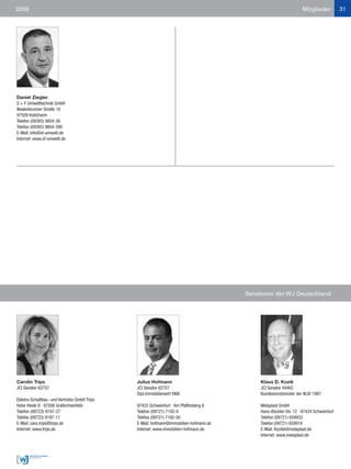 2009                                                                                                             Mitglieder           31




Daniel Ziegler
S + F Umwelttechnik GmbH
Wadenbrunner Straße 10
97509 Kolitzheim
Telefon (09385) 9804-30
Telefax (09385) 9804-390
E-Mail: info@sf-umwelt.de
Internet: www.sf-umwelt.de




                                                                                      Senatoren der WJ Deutschland




Carolin Trips                                 Julius Hofmann                               Klaus D. Kozik
JCI Senator 62757                             JCI Senator 62757                            JCI Senator 44462
                                              Dipl.Immobilienwirt VWA                      Bundesvorsitzender der WJD 1987
Elektro-Schaltbau- und Vertriebs GmbH Trips
Hohe Heide 8 · 97506 Grafenrheinfeld          97422 Schweinfurt · Am Pfaffenberg 8         Melaplast GmbH
Telefon (09723) 9197-27                       Telefon (09721) 7192-0                       Hans-Böckler-Str. 12 · 97424 Schweinfurt
Telefax (09723) 9197-11                       Telefax (09721) 7192-50                      Telefon (09721) 659933
E-Mail: caro.trips@trips.de                   E-Mail: hofmann@immobilien-hofmann.de        Telefax (09721) 659910
Internet: www.trips.de                        Internet: www.immobilien-hofmann.de          E-Mail: Kozikk@melaplast.de
                                                                                           Internet: www.melaplast.de
 