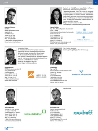 2009                                                                                                                                                            Förderer           51


                                                                                                                    Partner in der Pickel & Partner; Geschäftsführer in Pickel &
                                                                                                                    Mehler GmbH, Wirtschaftsprüfungsgesellschaft.
                                                                                                                    Tätigkeitsschwerpunkte: Prüfung von Einzel- und Konzernab-
                                                                                                                    schlüssen, Konzernrechnungslegung, Internationale Rech-
                                                                                                                    nungslegung (IFRS), Due-Diligence-Analysen, Unternehmens-
                                                                                                                    bewertungen,Sanierungs-und Unterschlagungsprüfungen,
                                                                                                                    Prüfung und Beratung von Unternehmen der öffentlichen
                                                                                                                    Hand, von Non-profit-Unternehmen, Steuerliche sowie be-
                                                                                                                    triebswirtschaftliche Beratung.
                                                                                                                    Mitglied der WJ-Schweinfurt seit 2007.
                                                                                                                    Aktives Mitglied im Arbeitskreis Bildung und Wirtschaft.

Joachim Markert                                                                          Sylvia Mehler
Dipl.-Kfm.                                                                               Dipl.-Kfm., Wirtschaftsprüferin, Steuerberaterin
Markert Wohnsysteme GmbH                                                                 Pickel & Partner
Hauptstraße 50                                                                           Wirtschaftsprüfer, Steuerberater, Rechtsanwälte
97517 Rannungen                                                                          Roßbrunnstraße 15
Telefon (09738) 9000                                                                     97421 Schweinfurt
Telefax (09738) 1678                                                                     Telefon (09721) 725-250
Mobil (0171) 5727587                                                                     Telefax (09721) 725-259
E-Mail: markert-j@markert-online.de                                                      Mobil (0175) 434 9576
Internet: www.markert-online.de                                                          E-Mail: sylvia.mehler@pickelundpartner.de
                                                                                         Internet: www.pickelundpartner.de


                         Vorstand und Inhaber.                                                                      Vice President Operations.
                         Als mittelständischer Versicherungsmakler bieten wir                                       Herstellungsleitung & Supply Chain-Verantwortung.
                         professionelle Beratung für alle Betriebsversicherungen
                         für Unternehmen aller Betriebsgrößen. Ebenso beraten
                         wir alle Bereiche der Privatverträge für Unternehmer.
                         Einen weiteren Schwerpunkt stellt die Betriebliche Altersvor-
                         sorge für Unternehmen dar, bei der wir bundesweit Unter-
                         nehmen bis zu 1000 Mitarbeiter bedienen.
                         Mitglied der WJ-Schweinfurt seit 2006.
                         Aktives Mitglied im Arbeitskreis Events.


Gerald Mützel                                                                            Rolf Näder
MÜTZEL Versicherungsmakler AG                                                            Dipl.-Ing.(FH)
Georg-Schäfer-Straße 9                                                                   Fresenius Medical Care Deutschland GmbH
97421 Schweinfurt                                                                        Product Unit Machines
Telefon (09721) 7164-18                                                                  Hafenstraße 9
Telefax (09721) 7164-58                                                                  D-97424 Schweinfurt
Mobil (0171) 6212716                                                                     Telefon (09721) 678359
E-Mail: muetzel@muetzel.de                                                               Telefax (09721) 678370
Internet: www.muetzel.de                                                                 E-Mail: Rolf.Naeder@fmc-ag.com
                                                                                         Internet: www.fmc-ag.com



                                                                                                                    Geschäftsführer.




Stefan Neufeld                                                                           Klaus Neuhoff
Dipl.-Ing. (FH) Freier Architekt                                                         Neuhoff Natursteinwerk GmbH
Am Langen Graben 12                                                                      Raiffeisenstraße 3
97456 Dittelbrunn OT Hambach                                                             97523 Schwanfeld
Telefon (09725) 7055-99                                                                  Telefon (09384) 9710-11
Telefax (09725) 7055-97                                                                  Telefax (09384) 9710-23
Mobil (0177) 8046789                                                                     Mobil (0171) 8526978
E-Mail: info@mainarchitekten.de                                                          E-Mail: klaus.neuhoff@t-online.de
Internet: www.mainarchitekten.de                                                         Internet: www.neuhoff.de
 