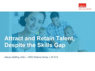 Adecco Staffing, USA — HRCI Webinar Series | 05.19.15
Attract and Retain Talent,
Despite the Skills Gap     
 