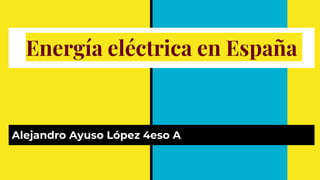 Energía eléctrica en España
Alejandro Ayuso López 4eso A
 