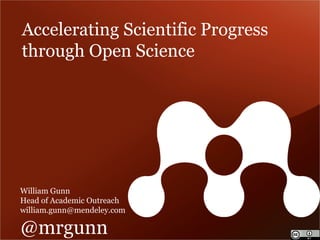 Accelerating Scientific Progress 
through Open Science 
William Gunn 
Head of Academic Outreach 
william.gunn@mendeley.com 
@mrgunn 
 