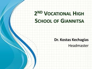 2ND VOCATIONAL HIGH
SCHOOL OF GIANNITSA
Dr. Kostas Kechagias
Headmaster
 