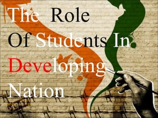  
 The  Role 
Of Students In 
Developing 
Nation
 
