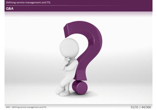 Q&A
Defining service management and ITIL
M01 - Defining service management and ITIL 33/34 | 46/370
 