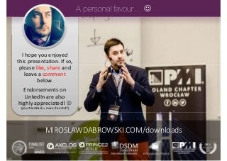 I hope you enjoyed
this presentation. If so,
please like, share and
leave a comment
below.
Endorsements on
LinkedIn are also
highly appreciated! 
(your feedback = more free stuff)

MIROSLAWDABROWSKI.COM/downloads
 