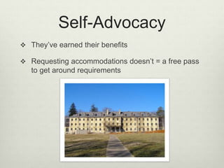 Self-Advocacy
 They’ve earned their benefits
 Requesting accommodations doesn’t = a free pass
to get around requirements
 