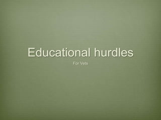 Educational hurdles
For Vets
 