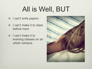 All is Well, BUT
 I can’t write papers
 I can’t make it to class
before noon
 I can’t make it to
evening classes on an
urban campus
 