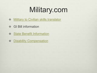 Military.com
 Military to Civilian skills translator
 GI Bill information
 State Benefit Information
 Disability Compensation
 
