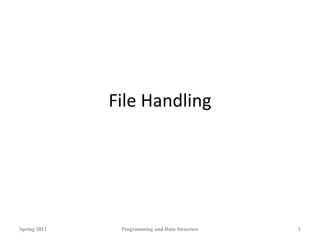 File Handling
Spring 2012 Programming and Data Structure 1
 