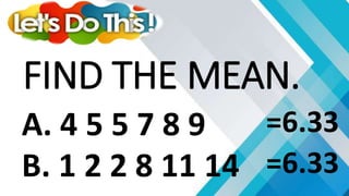 A. 4 5 5 7 8 9
B. 1 2 2 8 11 14
FIND THE MEAN.
=6.33
=6.33
 