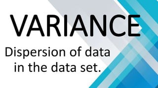 VARIANCE
Dispersion of data
in the data set.
 