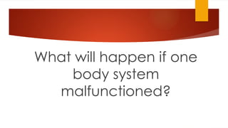 What will happen if one
body system
malfunctioned?
 