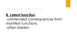 Structural functionalism
B. Latent function
-unintended consequences from
manifest functions.
-often hidden
 