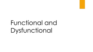 Functional and
Dysfunctional
 