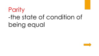 Parity
-the state of condition of
being equal
 