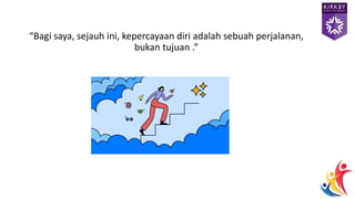 “Bagi saya, sejauh ini, kepercayaan diri adalah sebuah perjalanan,
bukan tujuan .”
 