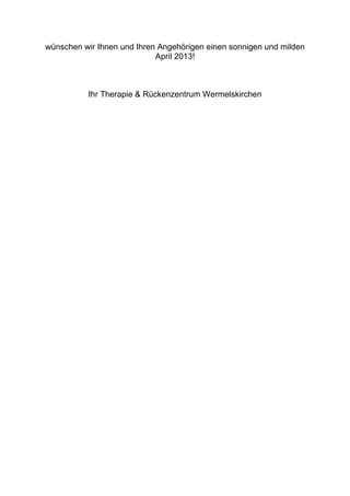 wünschen wir Ihnen und Ihren Angehörigen einen sonnigen und milden
                            April 2013!



          Ihr Therapie & Rückenzentrum Wermelskirchen
 