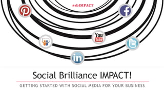 Social Brilliance IMPACT!
GETTING STARTED WITH SOCIAL MEDIA FOR YOUR BUSINESS
#sbIMPACT
 