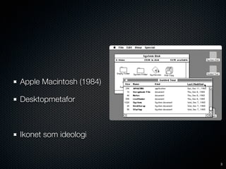 Apple Macintosh (1984)

Desktopmetafor



Ikonet som ideologi


                         3
 