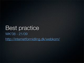 Best practice
WK’08 - 21/09
http://internetformidling.dk/webkom/