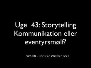 Uge 43: Storytelling
Kommunikation eller
  eventyrsmølf?
   WK’08 - Christian Winther Bech
 