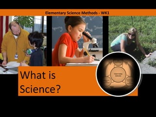 Elementary Science Methods - WK1 What is Science? 