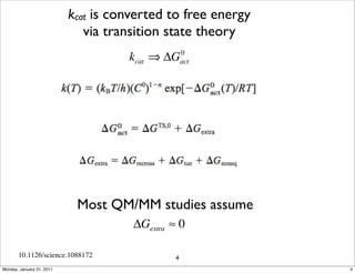 kcat is converted to free energy
                              via transition state theory
                                     kcat ⇒ ΔG     0
                                                   act




                            Most QM/MM studies assume
                                      ΔGextra ≈ 0

       10.1126/science.1088172                 4
Monday, January 31, 2011                                      4
 
