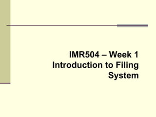 IMR504 – Week 1
Introduction to Filing
System
 