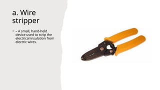 a. Wire
stripper
• – A small, hand-held
device used to strip the
electrical insulation from
electric wires.
 