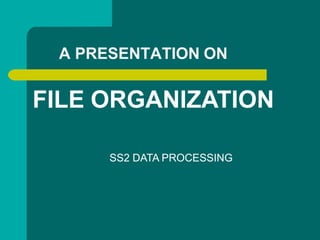 A PRESENTATION ON
FILE ORGANIZATION
SS2 DATA PROCESSING
 