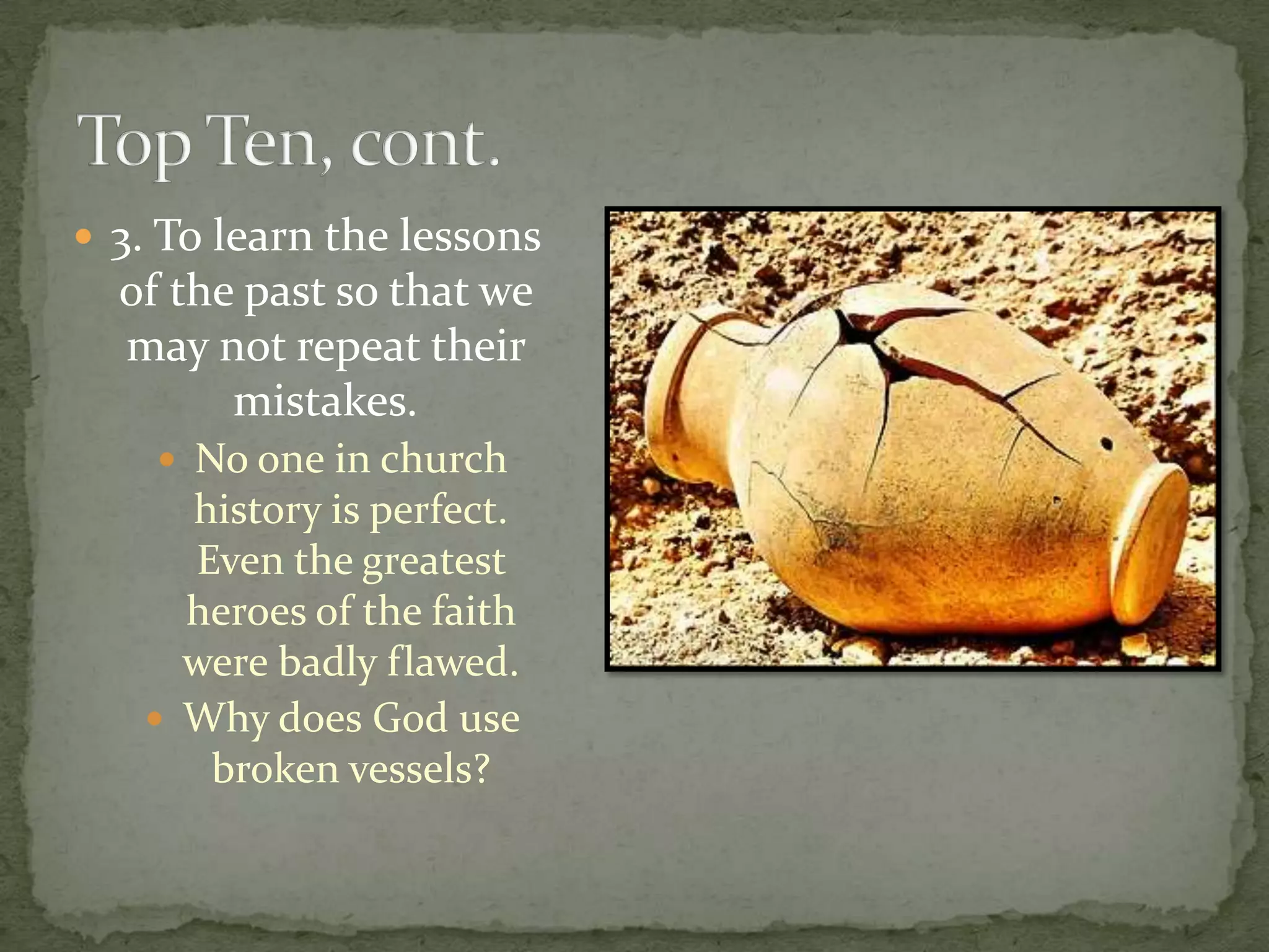  3. To learn the lessons
  of the past so that we
  may not repeat their
        mistakes.
     No one in church
     history is perfect.
     Even the greatest
     heroes of the faith
     were badly flawed.
    Why does God use
      broken vessels?
 