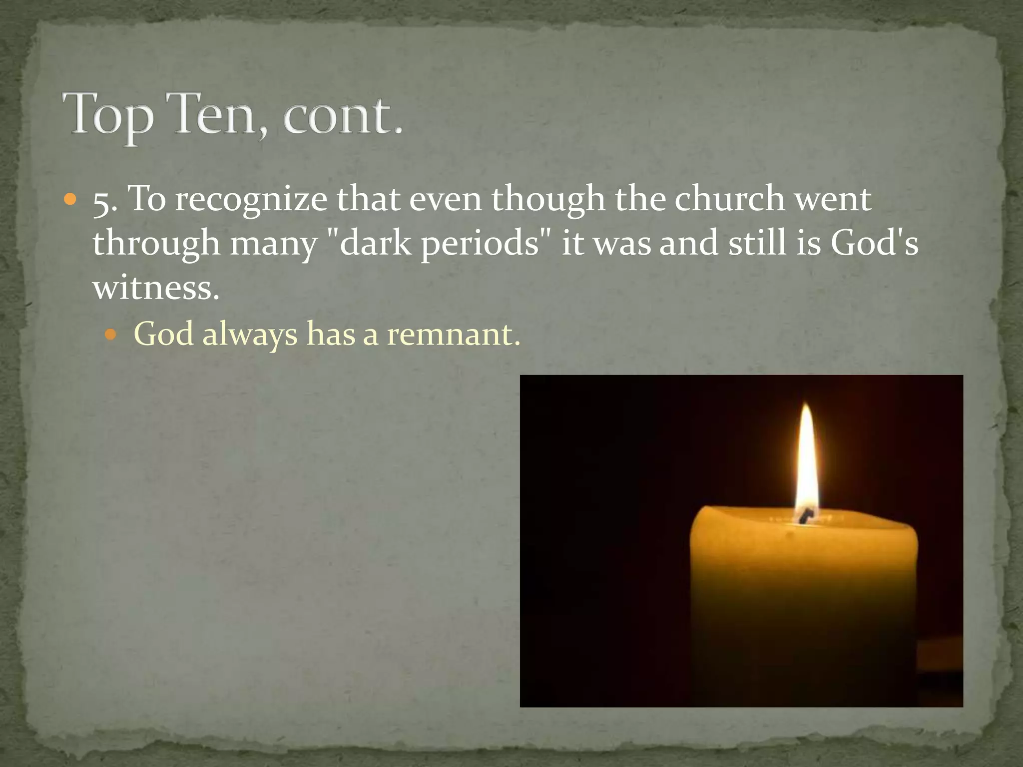  5. To recognize that even though the church went
 through many "dark periods" it was and still is God's
 witness.
   God always has a remnant.
 