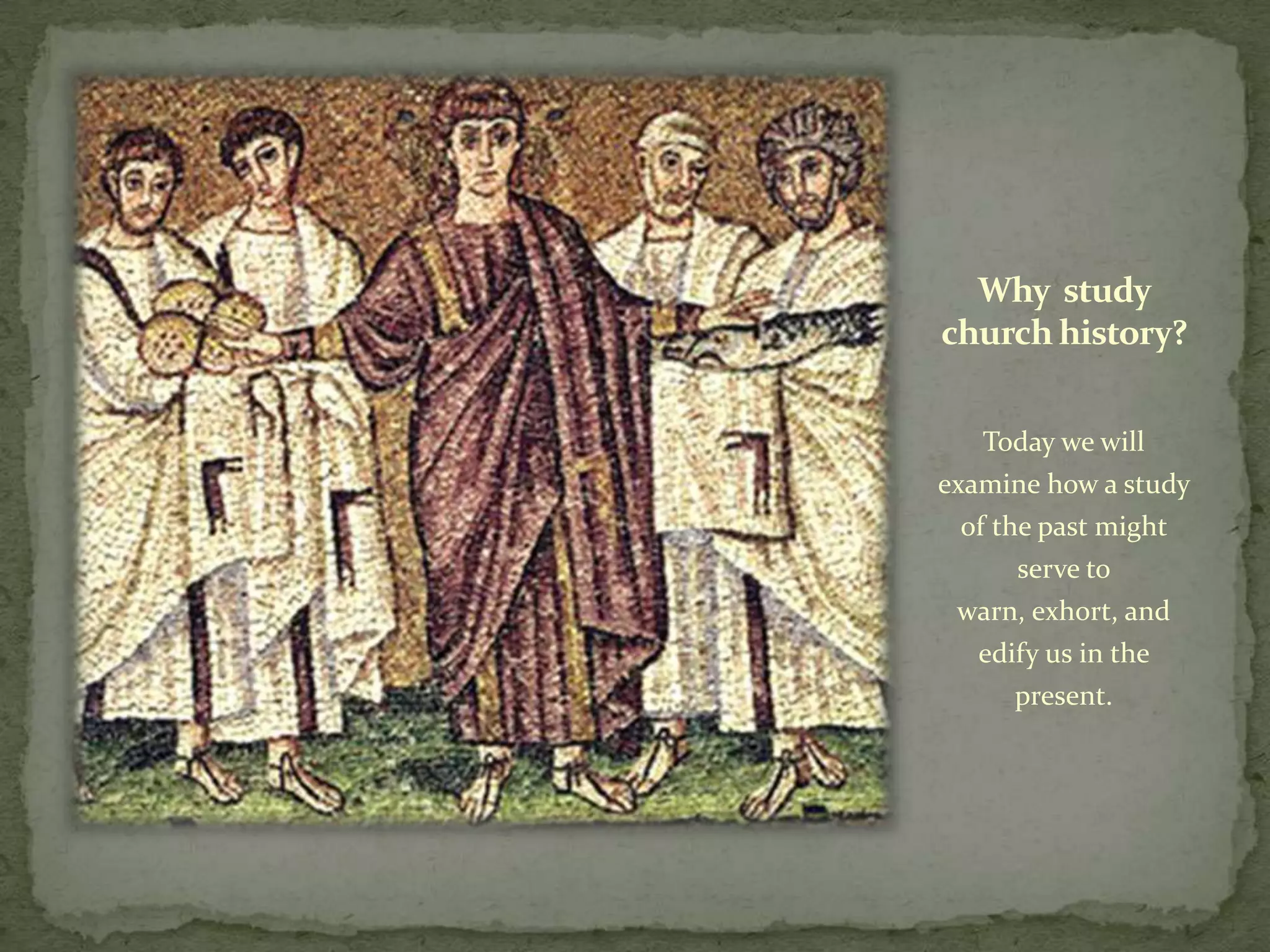 Why study
church history?


   Today we will
examine how a study
 of the past might
      serve to
 warn, exhort, and
   edify us in the
      present.
 
