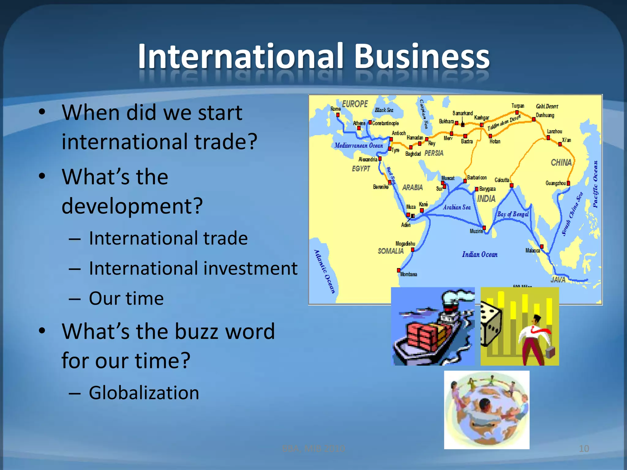 International BusinessWhen did we start international trade?What’s the development?International tradeInternational investmentOur timeWhat’s the buzz word for our time?Globalization10BBA, MIB 2010