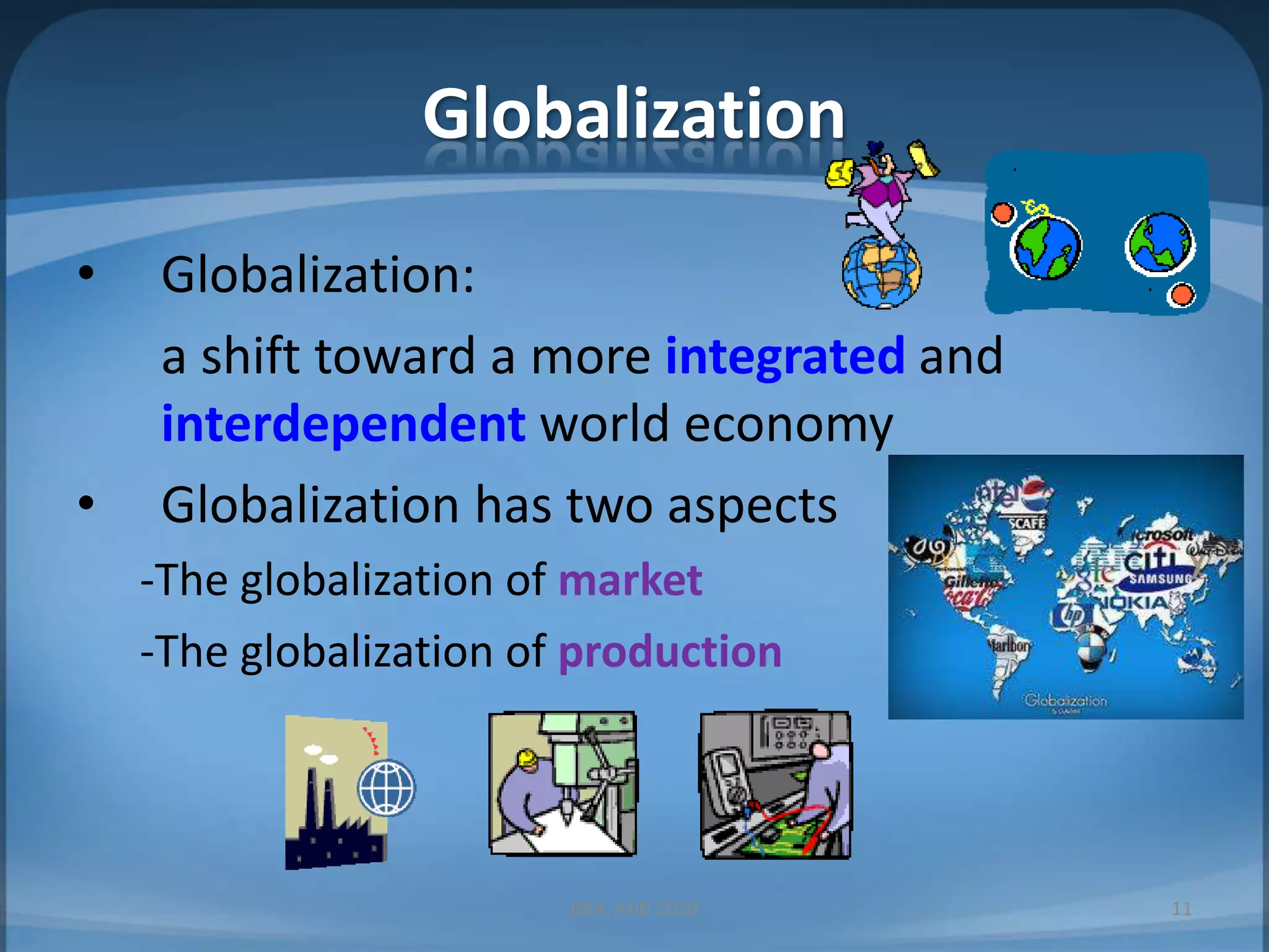 GlobalizationGlobalization:	a shift toward a more integrated and interdependent world economyGlobalization has two aspects-The globalization of market-The globalization of production11BBA, MIB 2010