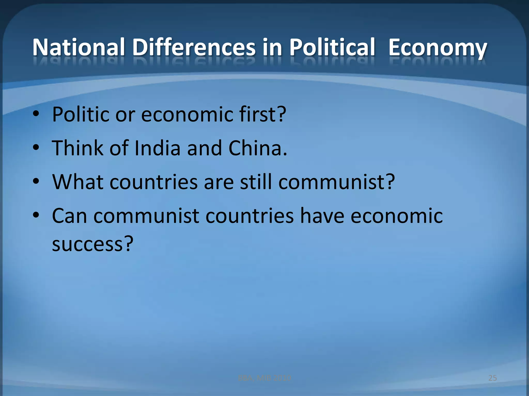 National Differences in Political  EconomyPolitic or economic first?Think of India and China.What countries are still communist?Can communist countries have economic success?BBA, MIB 201025